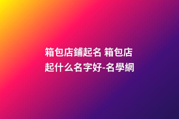 箱包店鋪起名 箱包店起什么名字好-名學網